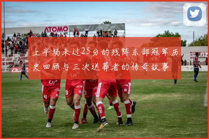上半场未过25分的残阵东部冠军历史回顾与三次送葬者的传奇故事