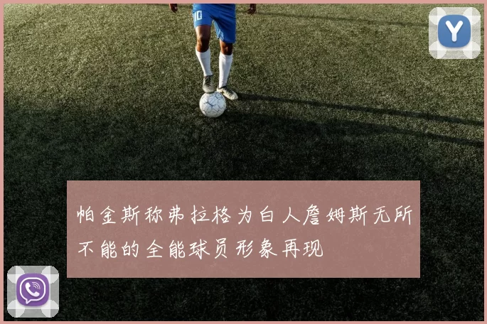 帕金斯称弗拉格为白人詹姆斯无所不能的全能球员形象再现